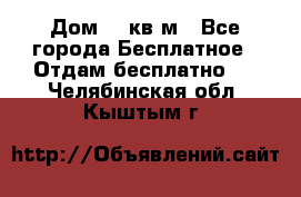 Дом 96 кв м - Все города Бесплатное » Отдам бесплатно   . Челябинская обл.,Кыштым г.